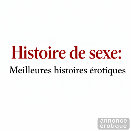 Histoire de sexe - meilleures histoires érotiques, coquines et fétichistes
